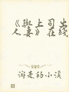 《与上司出轨的人妻》在线