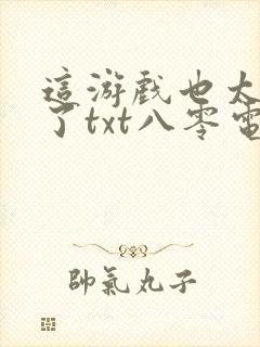 这游戏也太真实了txt八零电子书