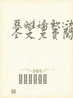 恶雌娇软:沈棠全文免费阅读在哪里