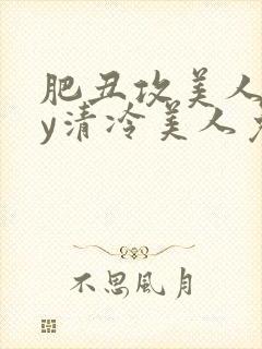 肥丑攻美人受by清冷美人免费阅读