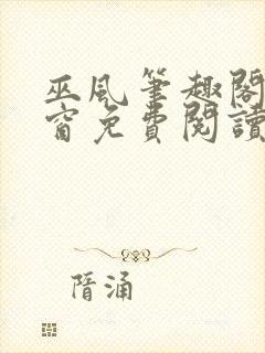 巫风笔趣阁无弹窗免费阅读