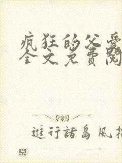 疯狂的父爱小说全文免费阅读