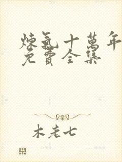 炼气十万年短剧免费全集