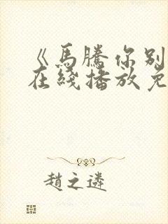 《马腾你别走》在线播放免费观看封面