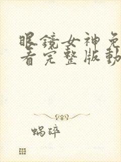 眼镜女神免费观看完整版动漫