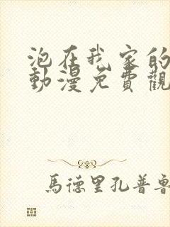 泡在我家的辣妹动漫免费观看第一季