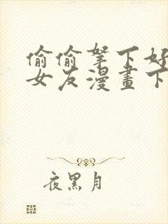 偷偷拿下好兄弟女友漫画下拉式免费