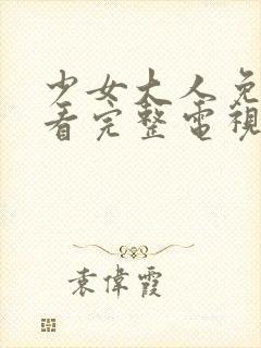 少女大人免费观看完整电视剧高清