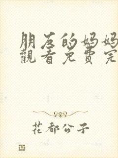 朋友的妈妈在线观看免费完整版电视剧