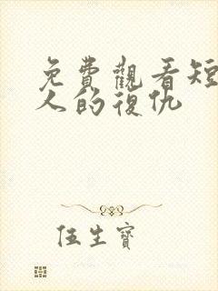 免费观看短剧男人的复仇