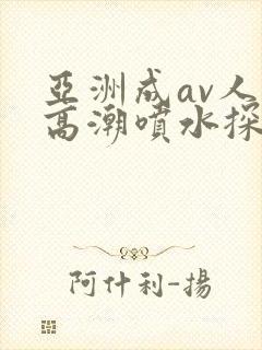 亚洲成av人片高潮喷水探花封面