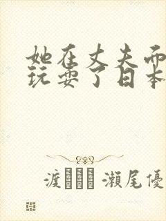 她在丈夫面前被玩耍了日本封面