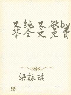 又纯又欲by茯苓全文免费阅读笔趣阁