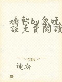 娇软by忽晚小说免费阅读