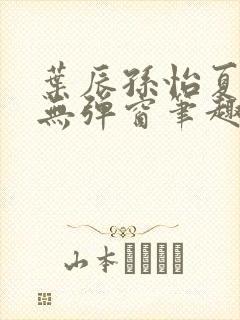 叶辰孙怡夏若雪无弹窗笔趣阁全文免费阅读