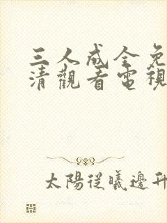 三人成全免费高清观看电视剧完整