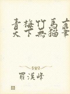 青梅竹马有时尽天下无猫笔趣阁