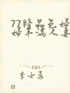 77精品色妇熟妇丰满人妻