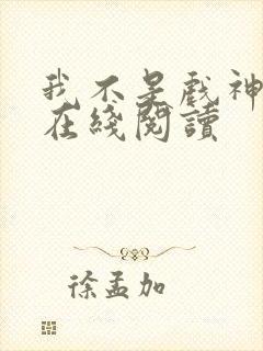 我不是戏神全文在线阅读