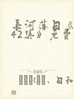 长河落日《1—42集》免费观看全集