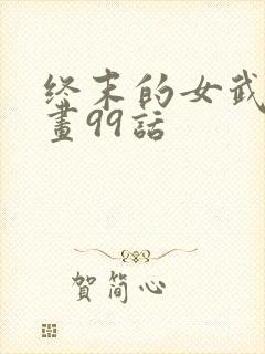 终末的女武神漫画99话