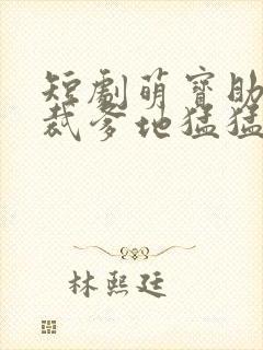 短剧萌宝助攻总裁爹地猛猛冲