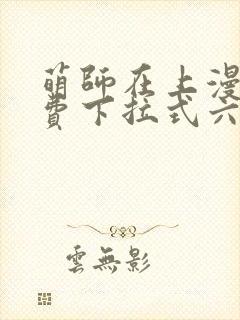 萌师在上漫画免费下拉式六漫画一心