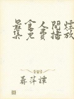 最食人间烟火全集免费播放带字幕