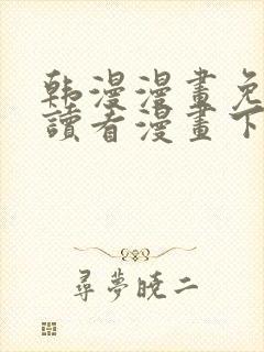 韩漫漫画免费阅读看漫画下拉漫画网