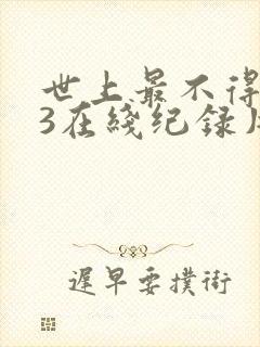 世上最不得安人3在线纪录片