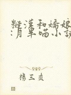 糙汉和娇娘作者:月半喵小说全文免费阅读