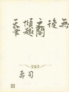 天倾之后无删减笔趣阁