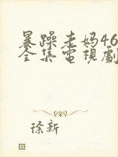 暴躁老妈46集全集电视剧在线观看