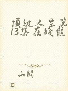 顶级人生第二季13集在线观看免费