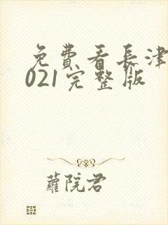 免费看长津湖2021完整版