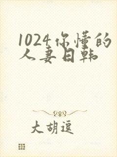 1024你懂的人妻日韩