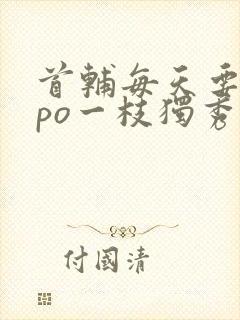 首辅每天要不够po一枝独秀全文