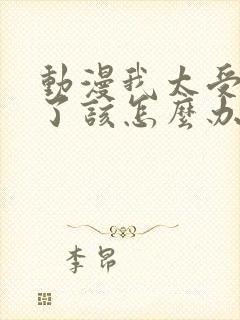 动漫我太受欢迎了该怎么办