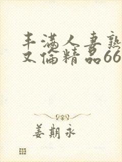 丰满人妻熟妇乱又伦精品668