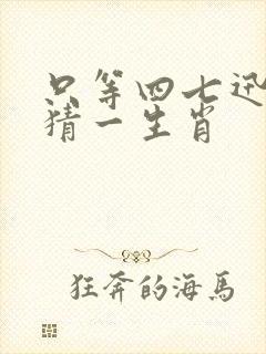 只等四七迅速来猜一生肖