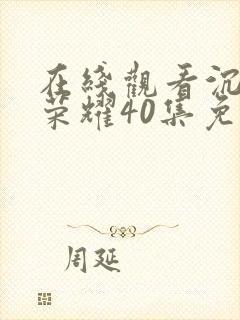 在线观看沉默的荣耀40集免费观看全集