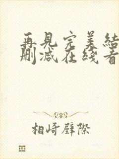 再见完美结局未删减在线看