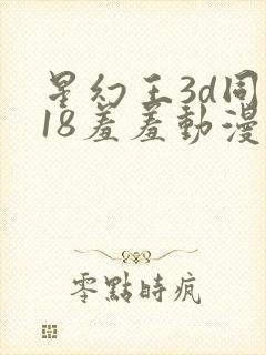 星幻王3d同人18羞羞动漫免