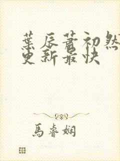 叶辰萧初然哪里更新最快