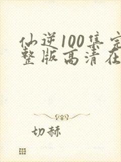 仙逆100集完整版高清在线观看