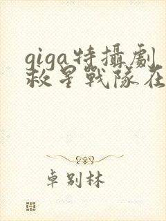 giga特摄剧救星战队在线观看