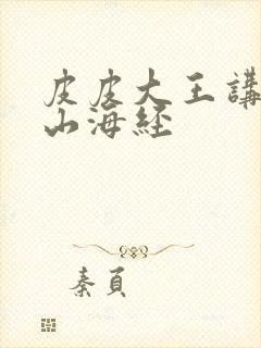 皮皮大王讲故事山海经