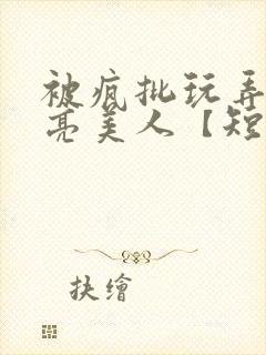 被疯批玩弄的漂亮美人【短篇合集】