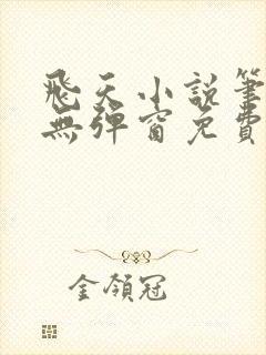 飞天小说笔趣阁无弹窗免费阅读