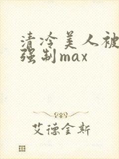 清冷美人被爆操强制max封面